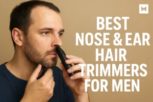 Best Nose & Ear Hair Trimmers for Men
