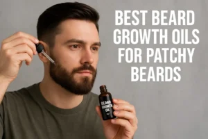 Best Beard Growth Oils for Patchy Beards